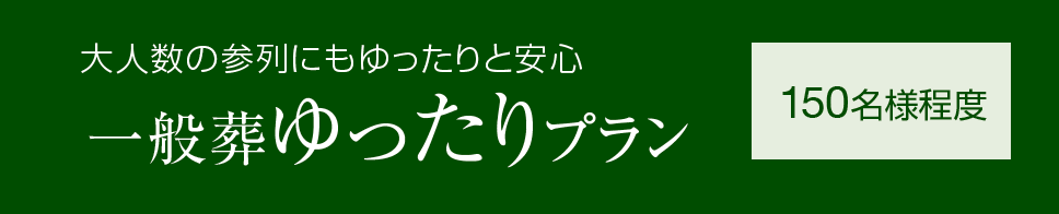 大規模なお葬式にも対応 一般葬ゆったりプラン 150名様程度