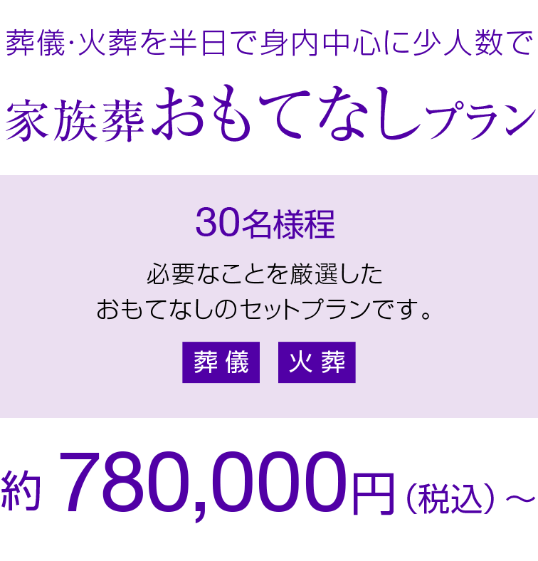 葬儀・火葬を１日で必要最小限の人数で 家族葬おもてなしプラン 30名様程 約780,000円（税込）